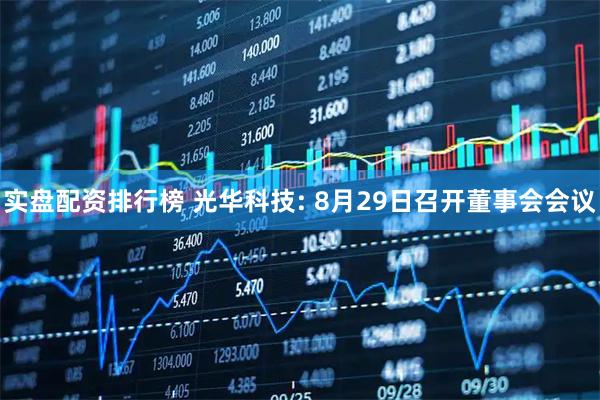 实盘配资排行榜 光华科技: 8月29日召开董事会会议