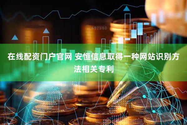 在线配资门户官网 安恒信息取得一种网站识别方法相关专利