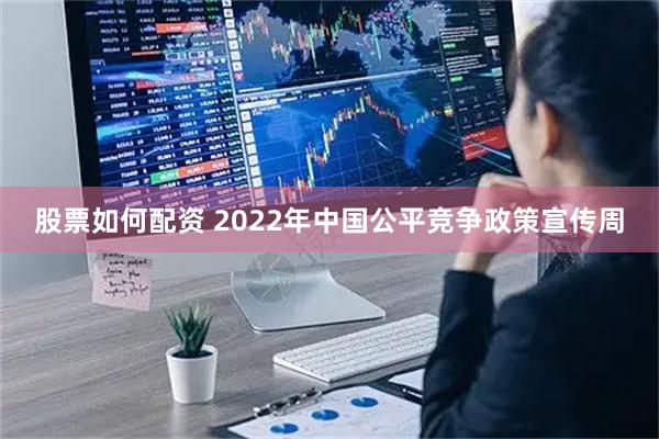 股票如何配资 2022年中国公平竞争政策宣传周