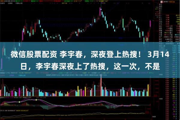 微信股票配资 李宇春,深夜登上热搜! 3月14日,李宇春深夜上了热搜,这一次,不是