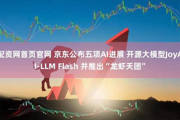 配资网首页官网 京东公布五项AI进展 开源大模型JoyAI-LLM Flash 并推出“龙虾天团”