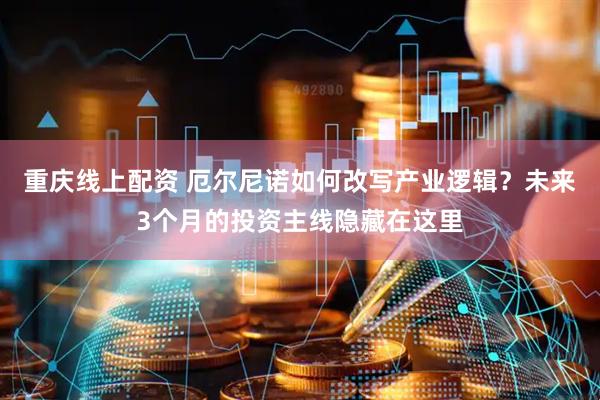重庆线上配资 厄尔尼诺如何改写产业逻辑？未来3个月的投资主线隐藏在这里
