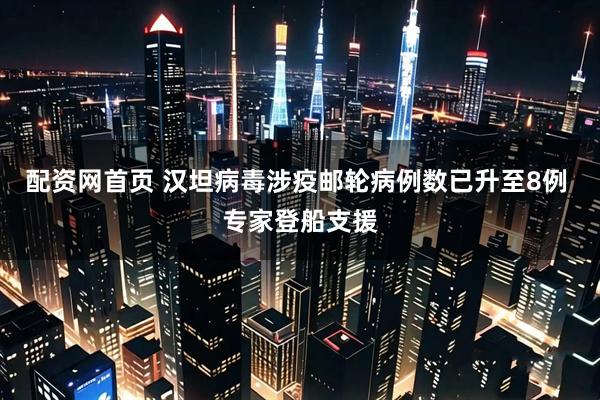 配资网首页 汉坦病毒涉疫邮轮病例数已升至8例 专家登船支援