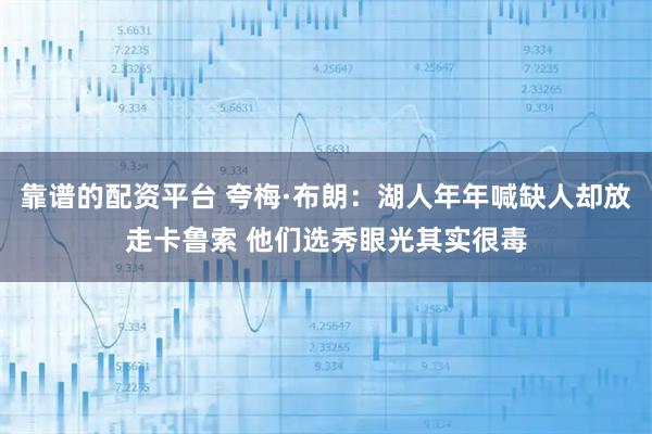 靠谱的配资平台 夸梅·布朗：湖人年年喊缺人却放走卡鲁索 他们选秀眼光其实很毒