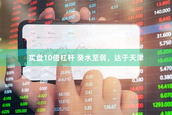 实盘10倍杠杆 癸水至弱，达于天津